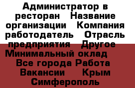 Администратор в ресторан › Название организации ­ Компания-работодатель › Отрасль предприятия ­ Другое › Минимальный оклад ­ 1 - Все города Работа » Вакансии   . Крым,Симферополь